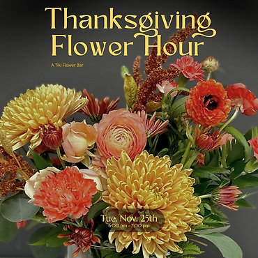 Thanksgiving Flower Hour 11/25 6P Tiki Underground